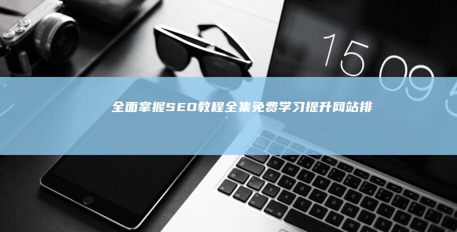 全面掌握SEO教程全集：免费学习提升网站排名策略